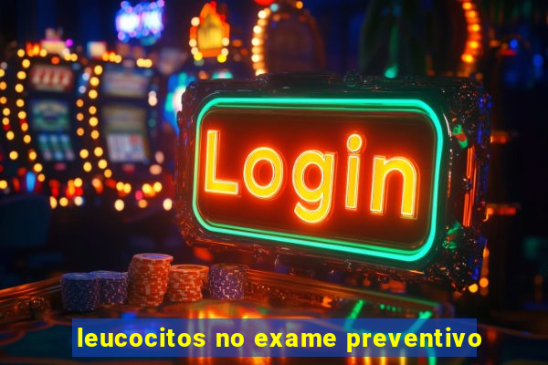 leucocitos no exame preventivo